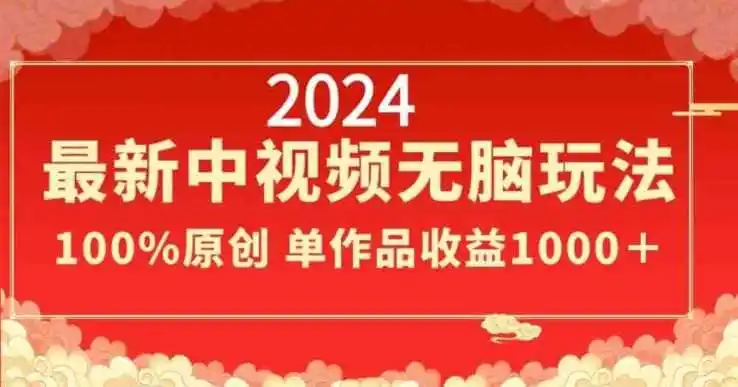 2024最新中视频无脑玩法，作品制作简单，100%原创，单作品收益1000＋【揭秘】-科技美南博客