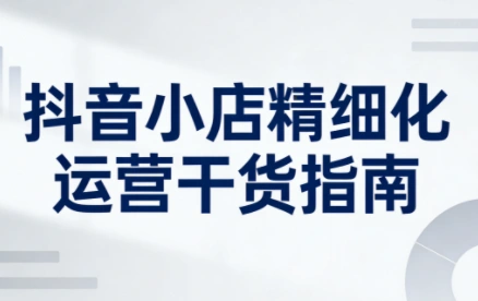 无缺·抖音店铺精细化运营干货指南新版(更新5月)-科技美南博客