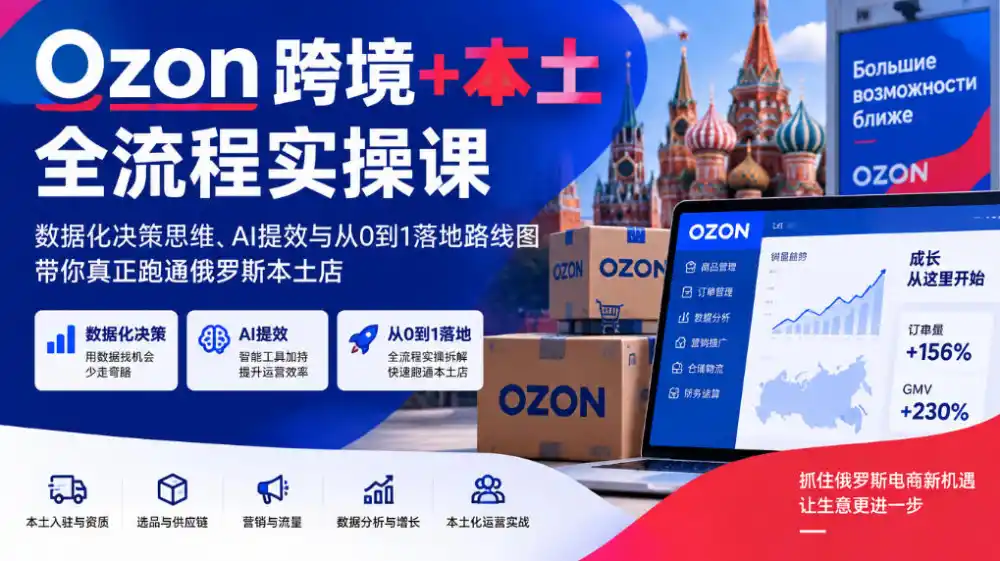 Ozon跨境+本土全流程实操课,数据化决策思维、AI提效与从0到1落地路线图,带你真正跑通俄罗斯本土店-科技美南博客