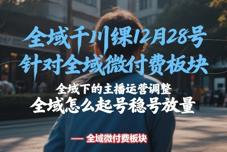 全域千川线下课12月28号，针对全域微付费板块，全域下的主播运营调整，全域怎么起号稳号放量-科技美南博客