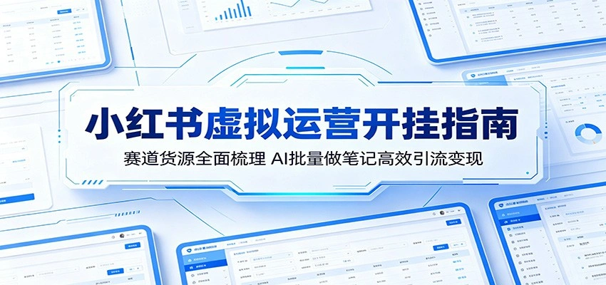 小红书虚拟运营开挂指南：赛道货源全面梳理，AI批量做笔记高效引流变现-科技美南博客
