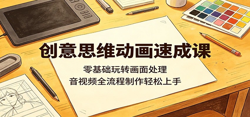 创意思维动画速成课：零基础玩转画面处理，音视频全流程制作轻松上手-科技美南博客