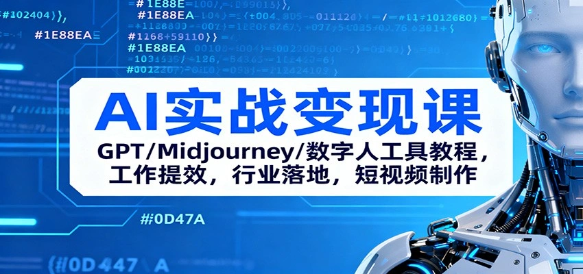 AI实战变现课:GPT/Midjourney/数字人工具教程,工作提效,行业落地,短视频制作-科技美南博客