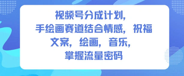 视频号分成计划，人生感悟手绘画赛道，文案，绘画，音乐，掌握流量密码-科技美南博客