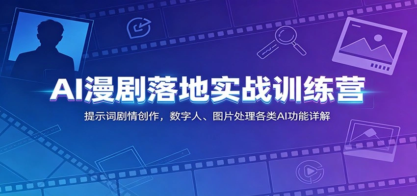 AI漫剧落地实战训练营：提示词剧情创作，数字人、图片处理各类AI功能详解-科技美南博客