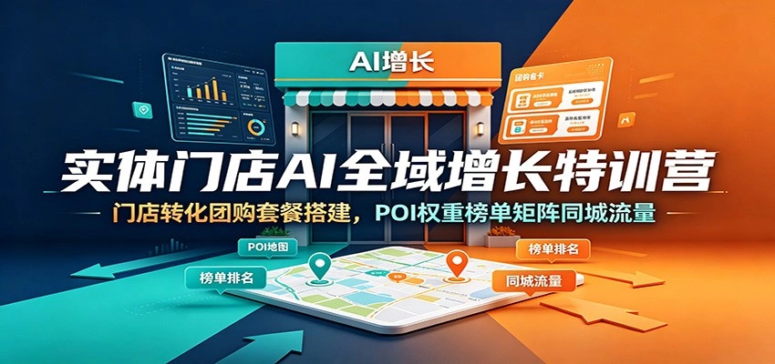 实体门店AI全域增长特训营：门店转化团购套餐搭建，POI权重榜单矩阵同城流量-科技美南博客