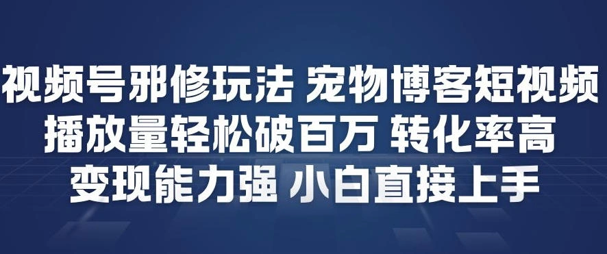 视频号邪修玩法宠物博客短视频，播放量轻松破百万，转化率高，变现能力强，小白直接上手-科技美南博客