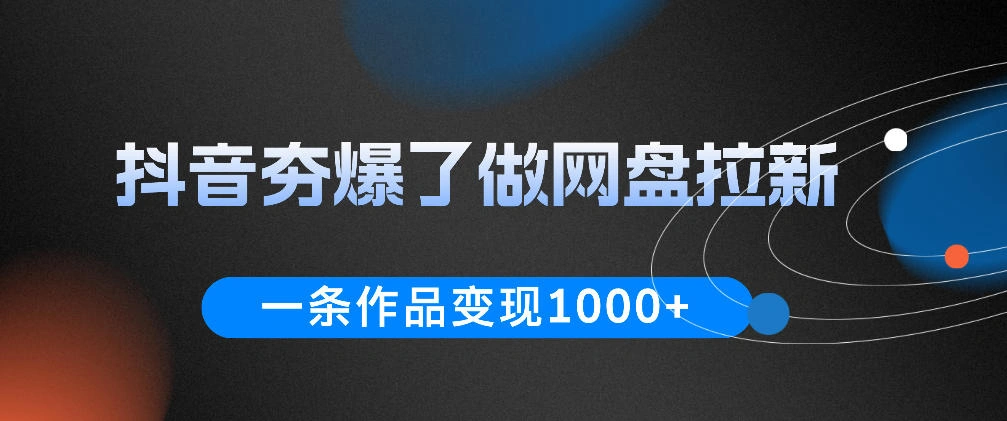 抖音夯爆了做网盘拉新,一条作品轻松10W+流量,变现1k+,看完即可上手操作-科技美南博客
