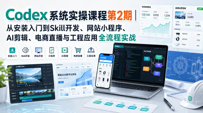Codex系统实操课程第2期｜从安装入门到Skill开发、网站小程序、AI剪辑、电商直播与工程应用全流程实战-科技美南博客