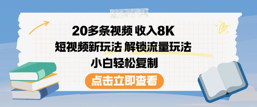20多条视频收入8K，短视频新玩法，解锁流量玩法，小白轻松复制-科技美南博客