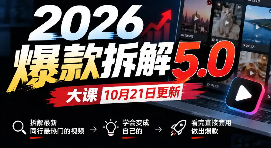 2026爆款拆解5.0大课10月21更新,拆解最新同行最热门的视频,学会变成自己的,看完直接套用做出爆款