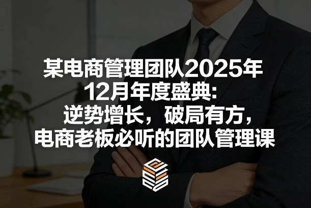 某电商管理团队2025年12月年度盛典:逆势增长,破局有方,电商老板必听的团队管理课-科技美南博客