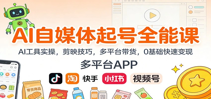 AI自媒体起号全能课：AI工具实操，剪映技巧，多平台带货，0基础快速变现-科技美南博客