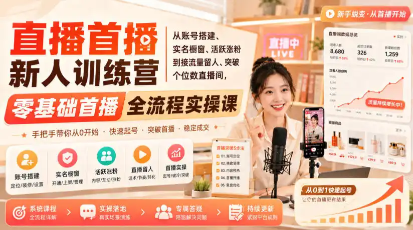 直播首播新人训练营｜从账号搭建、实名橱窗、活跃涨粉到接流量留人、突破个位数直播间，零基础首播全流程实操课-科技美南博客