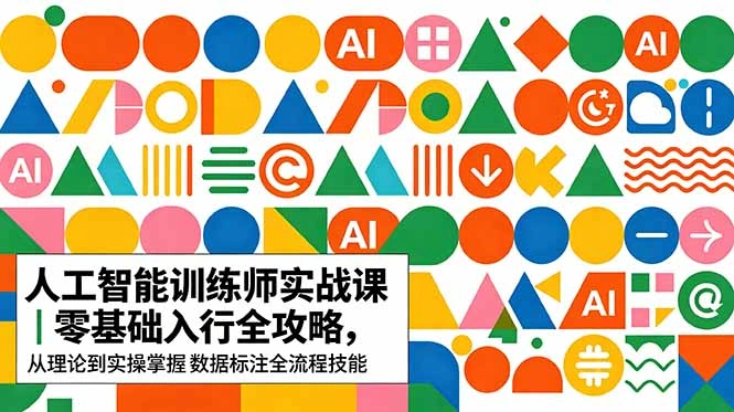 AI人工智能 训练师实战课｜零基础入行全攻略，从理论到实操掌握数据标注全流程技能-科技美南博客