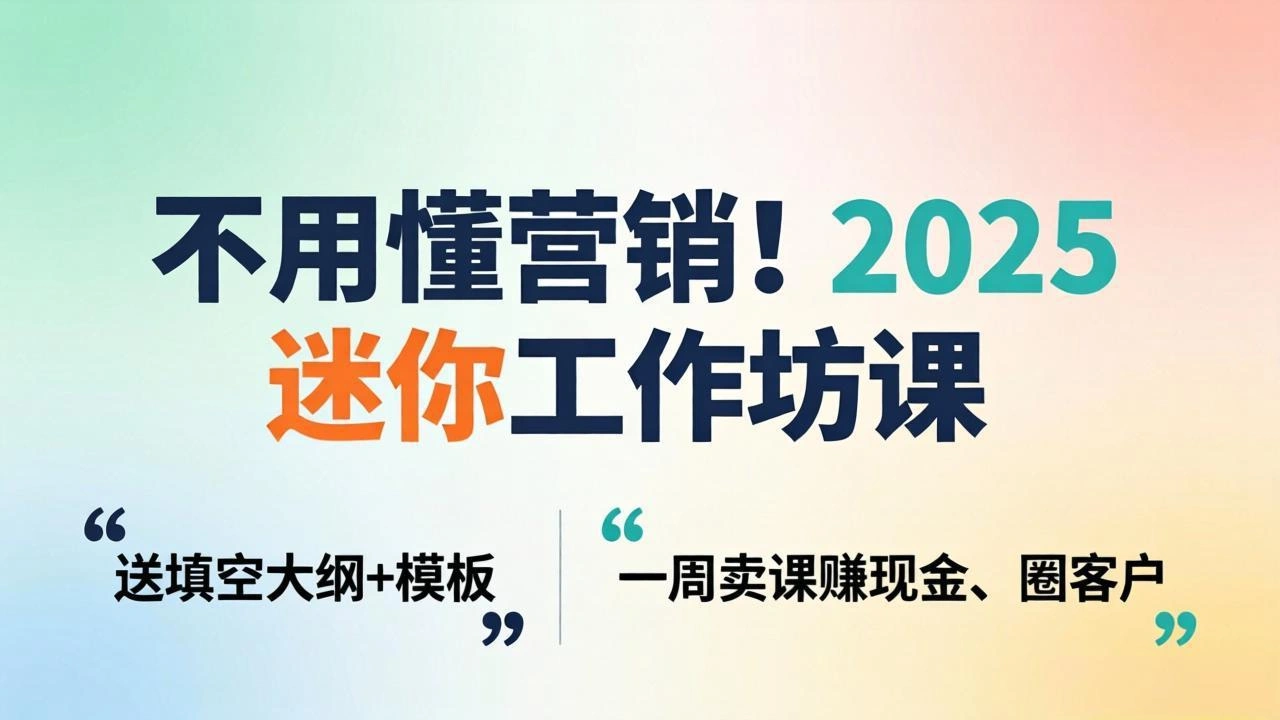 不用懂营销！2025 迷你工作坊课：送填空大纲 + 模板，一周卖课赚现金、圈客户-科技美南博客