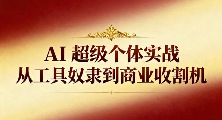 AI超级个体实战：从工具奴隶到商业收割机-科技美南博客
