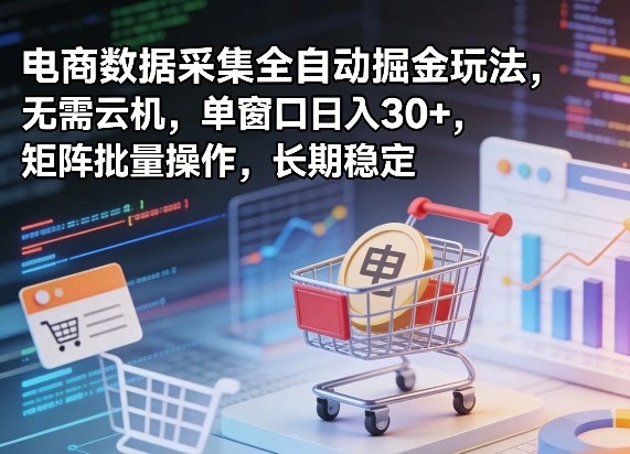 独家电商数据采集全自动掘金玩法，无需云机，单窗口日入30+，矩阵批量操作，长期稳定【揭秘】-科技美南博客