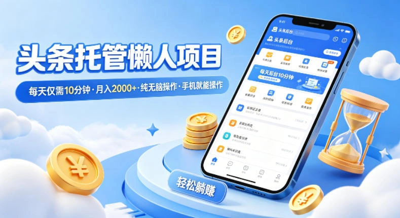 头条托管懒人项目，每天仅需10分钟，月入2000+，纯无脑操作，手机就能操作【揭秘】-科技美南博客