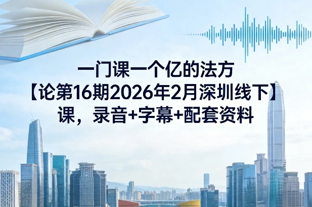 一门课一个亿的法方‬论第16期2026年2月深圳线下课，录音+字幕+配套资料-科技美南博客