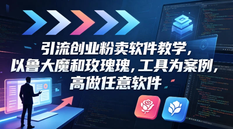 引流创业粉卖软件教学，以鲁大魔和玫瑰工具为案例，可做任意软件-科技美南博客