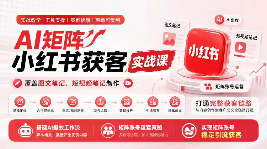 AI矩阵小红书获客实战课，覆盖图文笔记、短视频笔记制作，打通完整获客链路，搭建AI提效工作流，实现矩阵账号稳定引流获客-科技美南博客