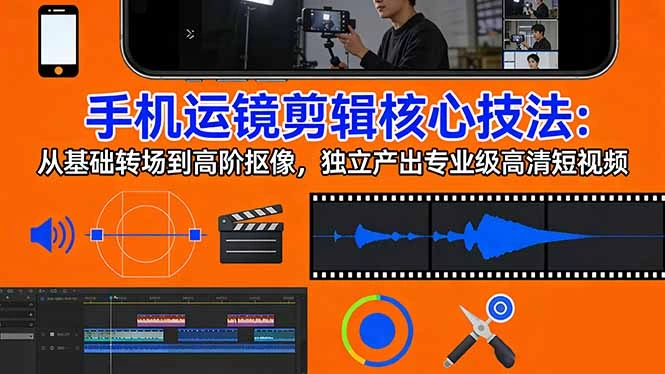 手机运镜 剪辑核心技法：从基础转场到高阶抠像，独立产出专业级高清短视频-科技美南博客