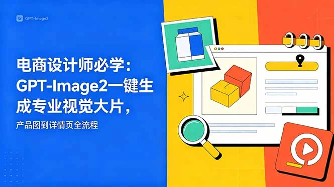 电商设计师必学-更新：GPT-Image2一键生成专业视觉大片，产品图到详情页全流程-科技美南博客