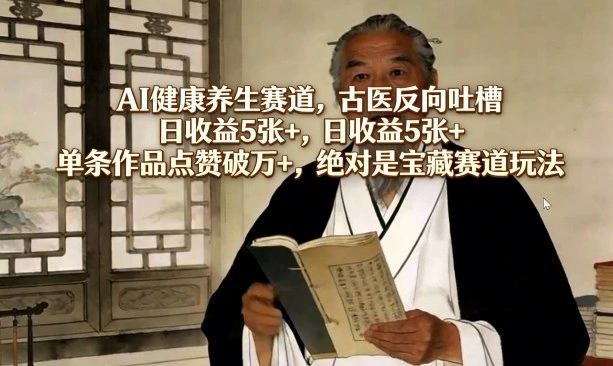 AI健康养生赛道，古医反向吐槽，日收益5张+，单条作品点赞破万+，绝对是宝藏赛道玩法-科技美南博客