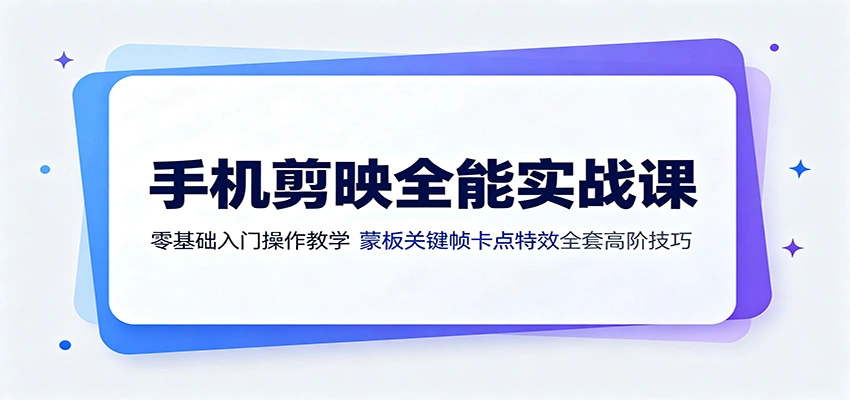手机剪映全能实战课:零基础入门操作教学,蒙版关键帧卡点特效全套高阶技巧-科技美南博客