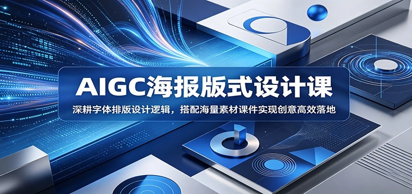 AIGC海报版式设计课：深耕字体排版设计逻辑，搭配海量素材课件实现创意高效落地-科技美南博客