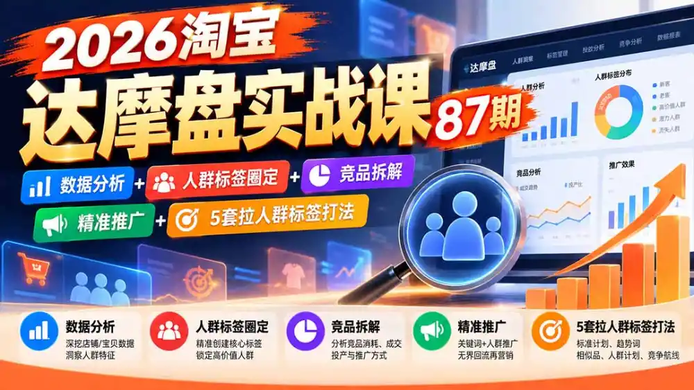 2026淘宝达摩盘实战课87期：数据分析+人群标签圈定+竞品拆解+精准推广+5套拉人群标签打法-科技美南博客