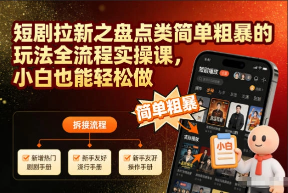 短剧拉新之盘点类简单粗暴的玩法全流程实操课，小白也能轻松做-科技美南博客