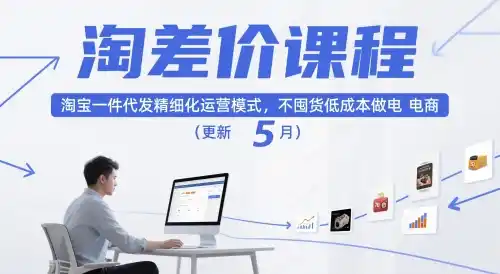 淘差价课程,淘宝一件代发精细化运营模式,不囤货低成本做电商(更新26年8月)-科技美南博客