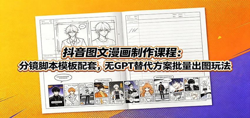 抖音图文漫画制作课程:分镜脚本模板配套,无GPT替代方案批量出图玩法-科技美南博客