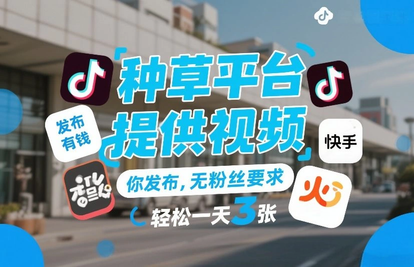种草平台提供视频，你发布，无粉丝要求，发布就有钱，轻松一天3张+【揭秘】-科技美南博客