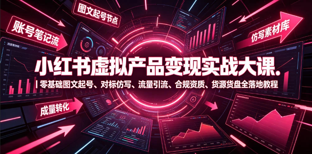 小红书虚拟产品变现实战大课|零基础图文起号、对标仿写、流量引流、合规资质、货源货盘全落地教程-科技美南博客