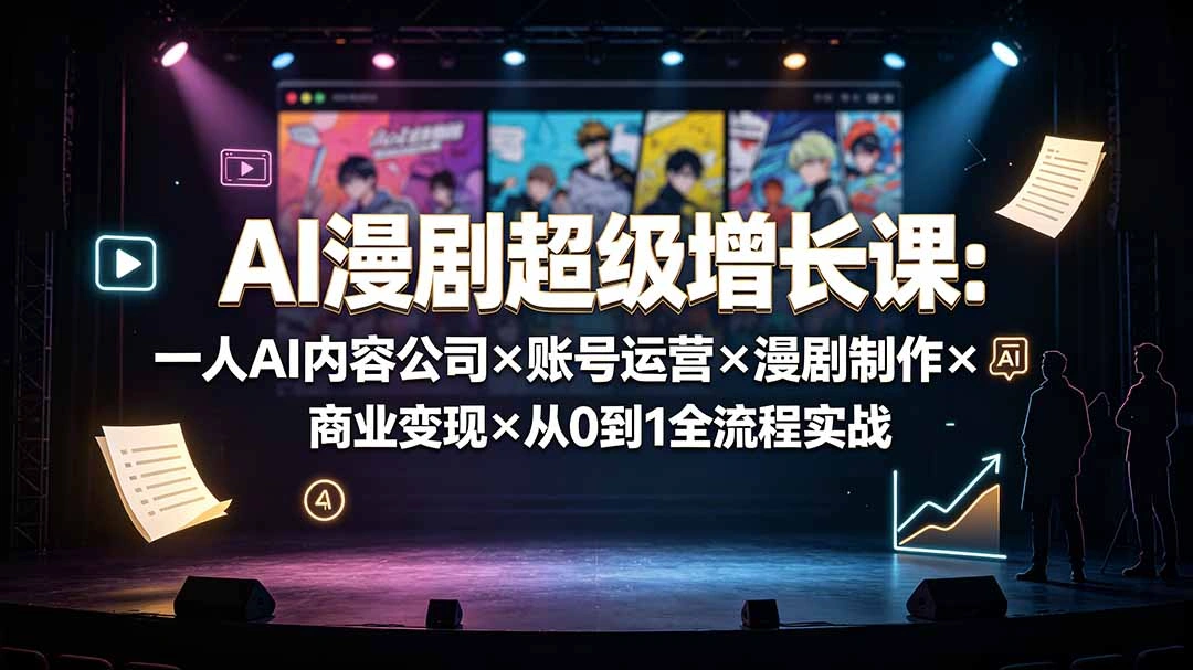 AI漫剧超级增长课：一人AI内容公司×账号运营×漫剧制作×商业变现×从0到1全流程实战-科技美南博客