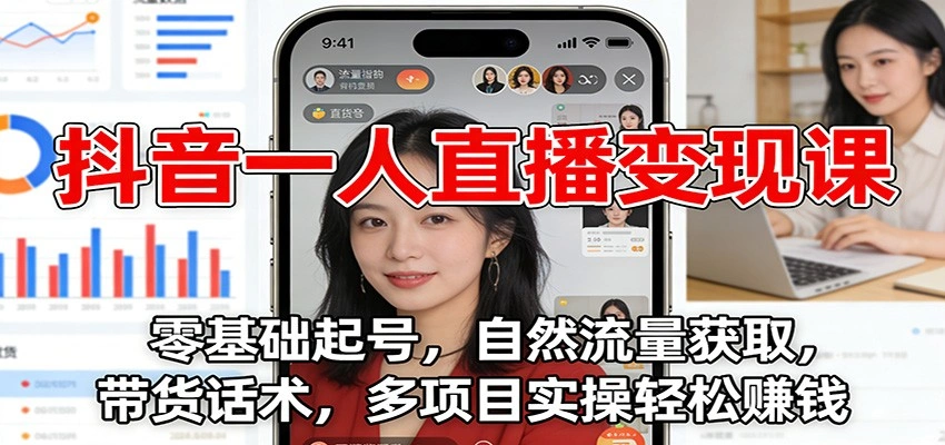 抖音一人直播变现课:零基础起号,自然流量获取,带货话术,多项目实操轻松赚钱-科技美南博客