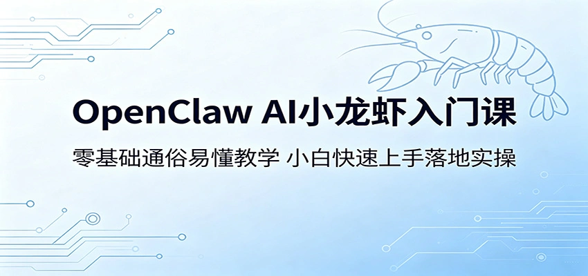 OpenClaw AI小龙虾入门课：零基础通俗易懂教学，小白快速上手落地实操-科技美南博客
