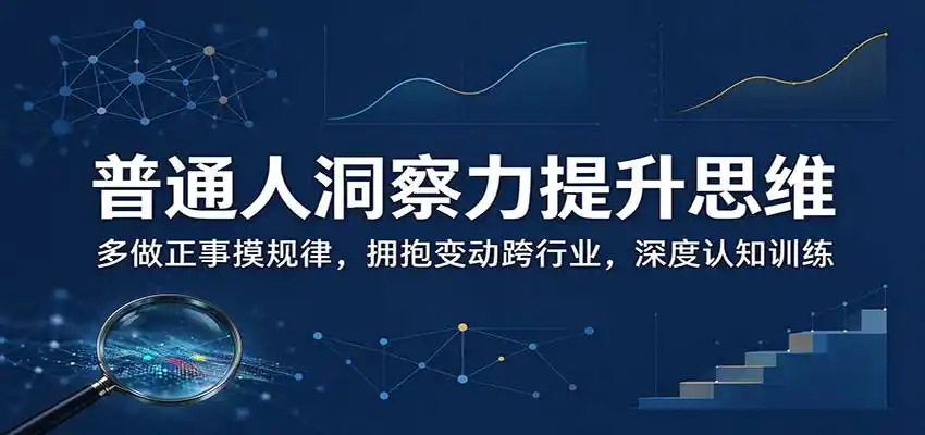 普通人洞察力提升思维:多做正事摸规律,拥抱变动跨行业,深度认知训练-科技美南博客