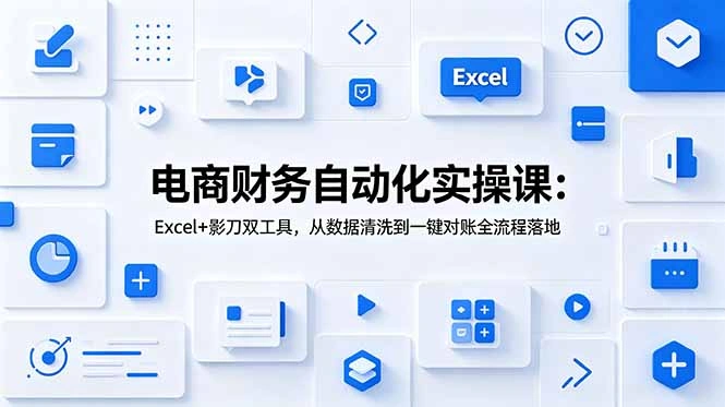 电商财务自动化实操课：Excel+影刀双工具，从数据清洗到一键对账全流程落地-科技美南博客