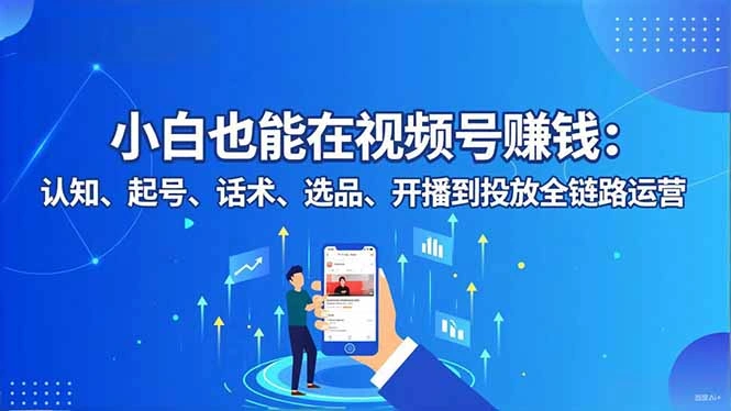 小白也能在视频号赚钱：认知、起号、话术、选品、开播到投放全链路运营-科技美南博客