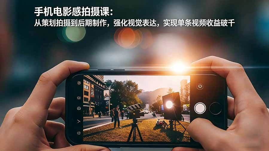 手机电影感拍摄课：从策划拍摄到后期制作，强化视觉表达，实现单条视频收益破千-科技美南博客