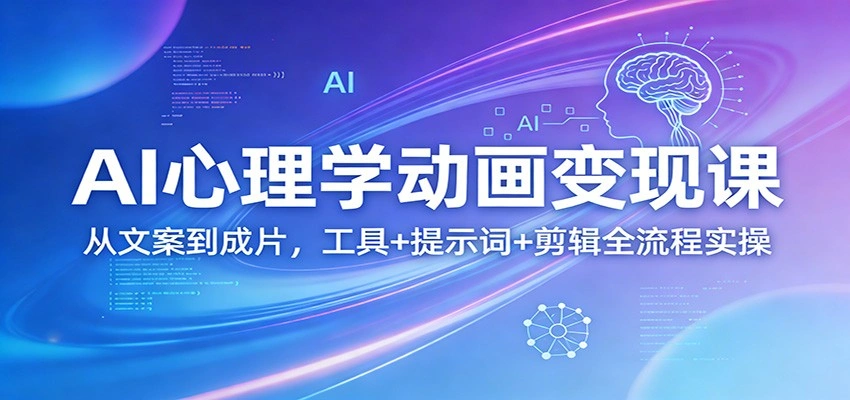 AI心理学动画变现课:从文案到成片,工具+提示词+剪辑全流程实操-科技美南博客