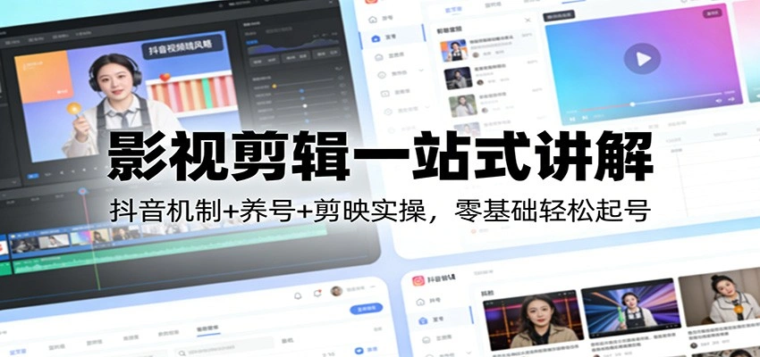 影视剪辑一站式讲解：抖音机制+养号+剪映实操，零基础轻松起号-科技美南博客