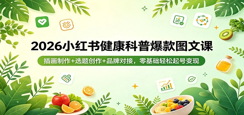 2026小红书健康科普爆款图文课：插画制作+选题创作+品牌对接，零基础轻松起号变现-科技美南博客