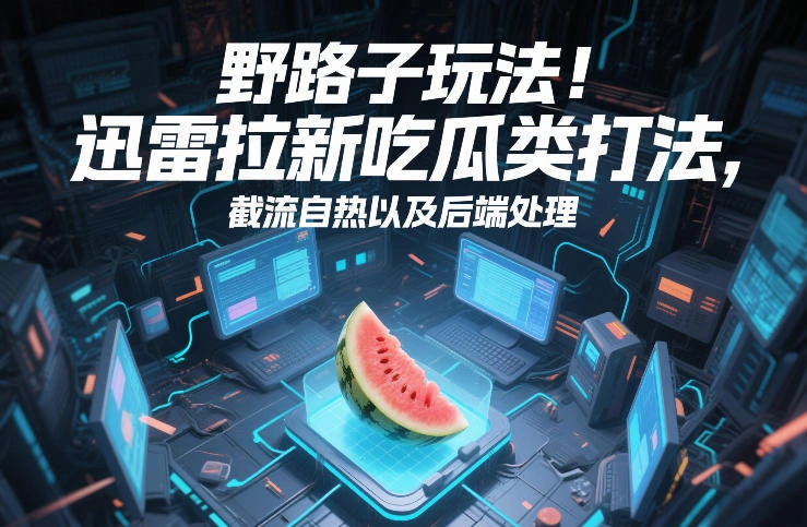 野路子玩法！迅雷拉新吃瓜类打法，截流自热以及后端处理-科技美南博客