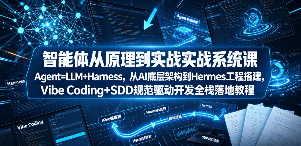 智能体从原理到实战系统课Agent=LLM+Harness，从AI底层架构到Hermes工程搭建，Vibe Coding+SDD规范驱动开发全栈落地教程-科技美南博客