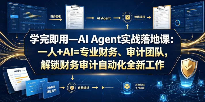 学完即用—AI Agent实战落地课：一人+AI=专业财务、审计团队，解锁财务审计自动化全新工作模式-科技美南博客